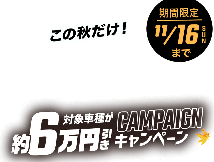 この秋だけ!対象車種が約6万円引きキャンペーン｜期間限定 11月16日(日)まで