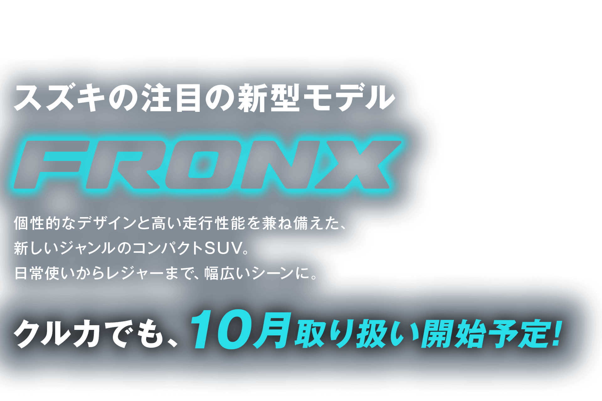 注目の新型モデル スズキ「フロンクス」10月登場！クルカでも取り扱い開始予定