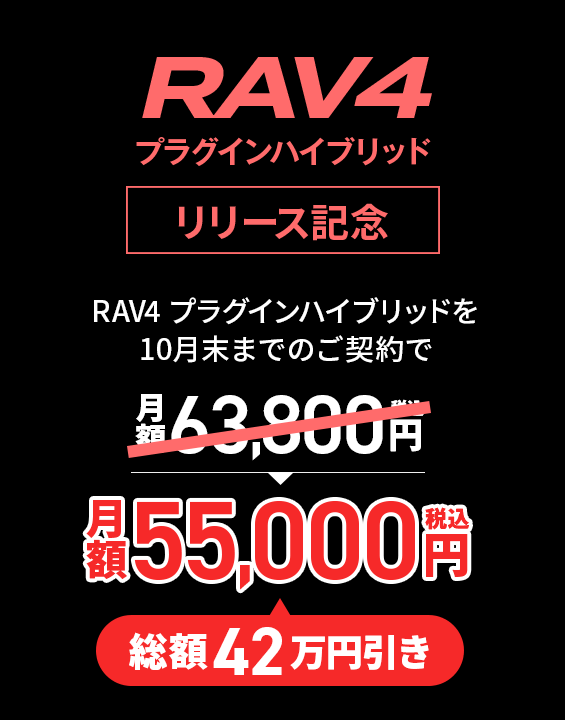 RAV4 プラグインハイブリッド リリース記念。RAV4 プラグインハイブリッドを9月末までのご契約で月額63,800円(税込)が総額42万円引きの月額55,800円(税込)!
