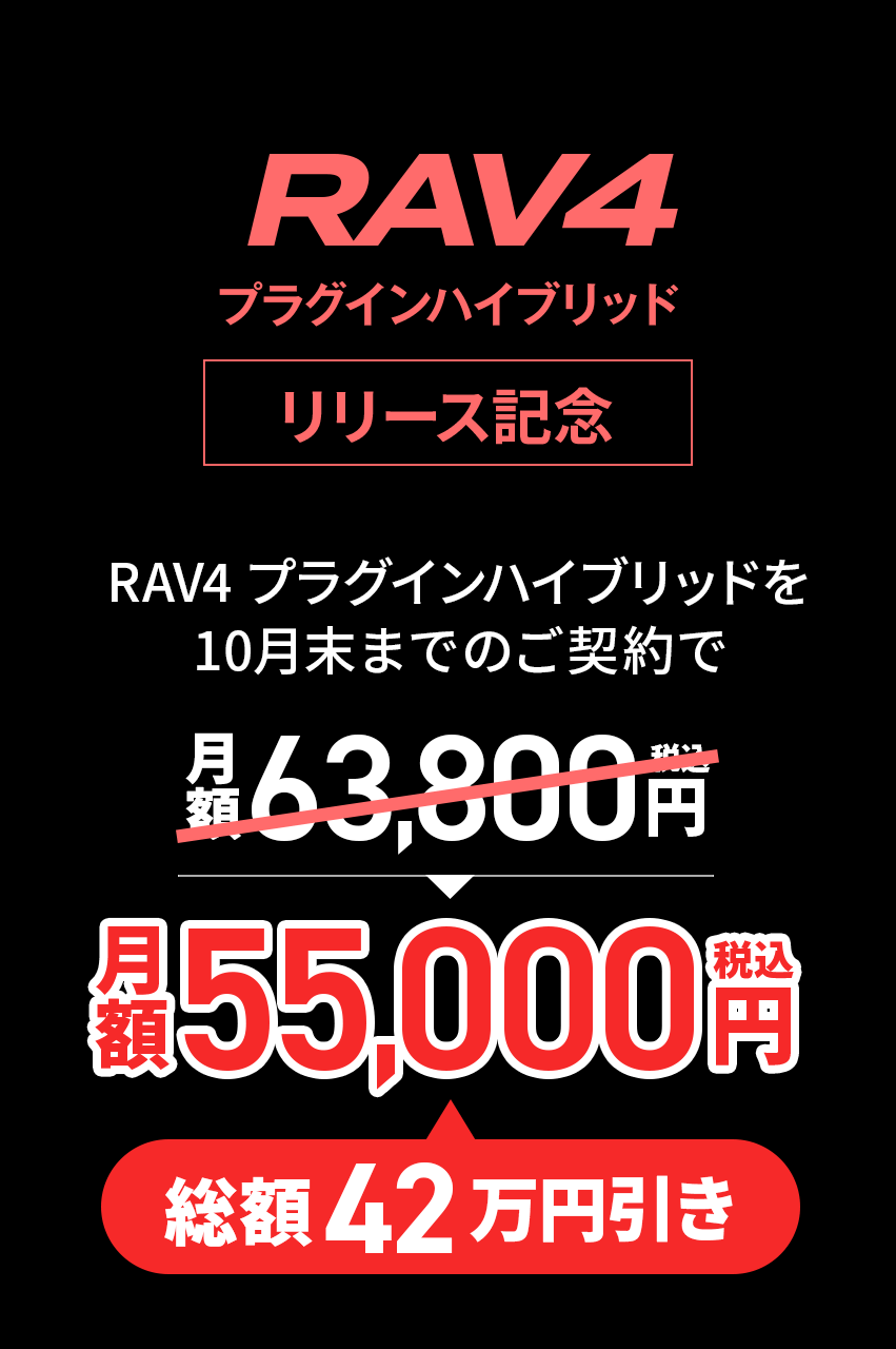 RAV4 プラグインハイブリッド リリース記念。RAV4 プラグインハイブリッドを9月末までのご契約で月額63,800円(税込)が総額42万円引きの月額55,800円(税込)!
