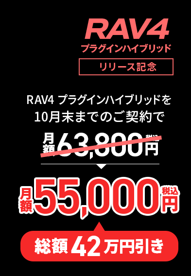 RAV4 プラグインハイブリッド リリース記念。RAV4 プラグインハイブリッドを9月末までのご契約で月額63,800円(税込)が総額42万円引きの月額55,800円(税込)!