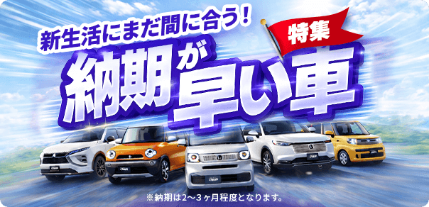 新生活にまだ間に合う!納期が早い車特集!!